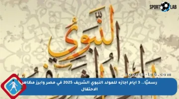 رسميًا.. 3 أيام إجازة للمولد النبوي الشريف 2025 في مصر وأبرز مظاهر الاحتفال